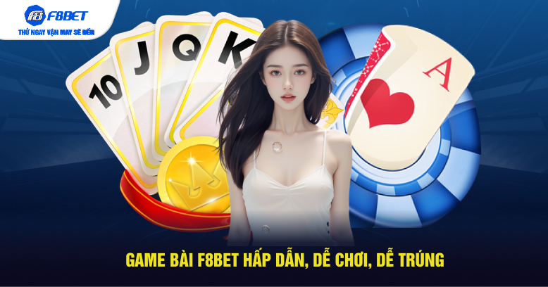 Game bài F8BET hấp dẫn, dễ chơi, dễ trúng