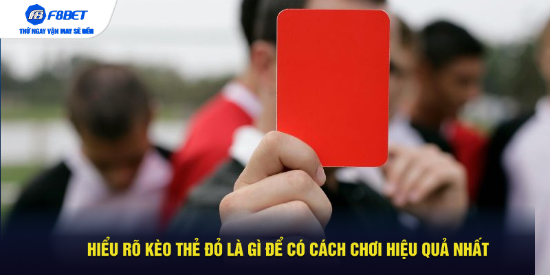 Hiểu rõ kèo thẻ đỏ là gì để có cách chơi hiệu quả nhất