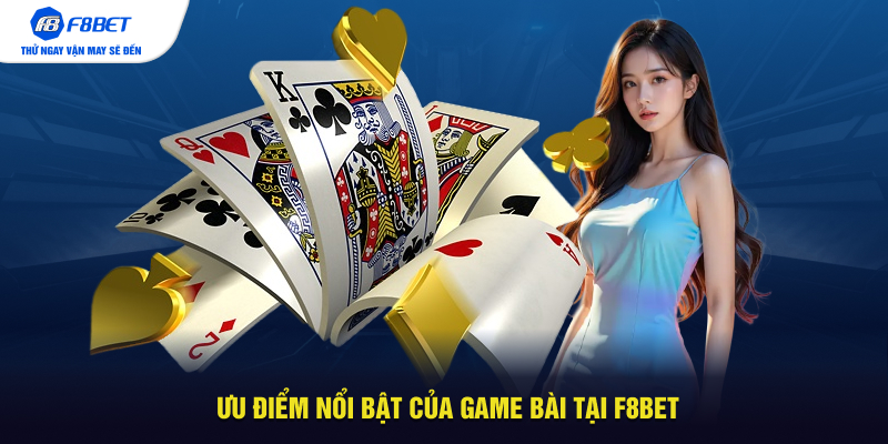 Ưu điểm nổi bật của game bài tại F8BET